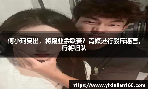 何小珂复出，将踢业余联赛？青媒进行驳斥谣言，行将归队